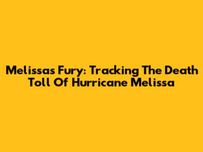 Melissa's Fury: Tracking The Death Toll Of Hurricane Melissa