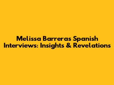Melissa Barrera's Spanish Interviews: Insights & Revelations