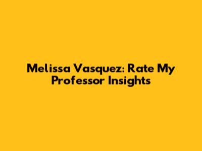Melissa Vasquez: Rate My Professor Insights
