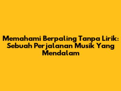 Memahami 'Berpaling Tanpa Lirik': Sebuah Perjalanan Musik Yang Mendalam