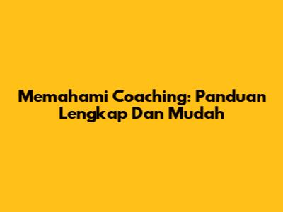 Memahami Coaching: Panduan Lengkap Dan Mudah