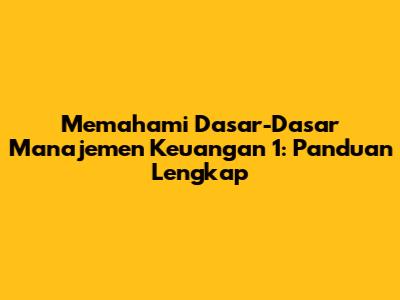Memahami Dasar-Dasar Manajemen Keuangan 1: Panduan Lengkap