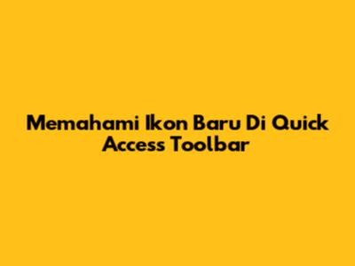 Memahami Ikon Baru Di Quick Access Toolbar