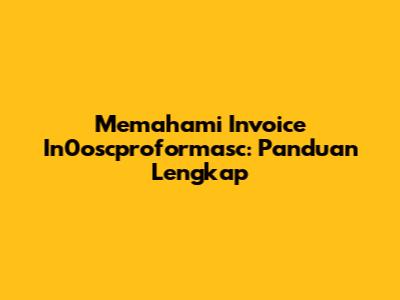 Memahami Invoice In0oscproformasc: Panduan Lengkap