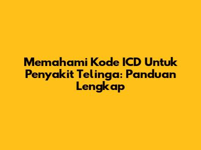 Memahami Kode ICD Untuk Penyakit Telinga: Panduan Lengkap
