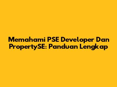 Memahami PSE Developer Dan PropertySE: Panduan Lengkap