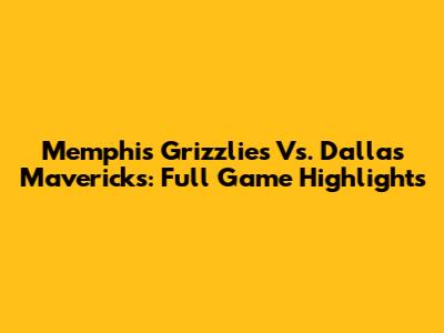 Memphis Grizzlies Vs. Dallas Mavericks: Full Game Highlights