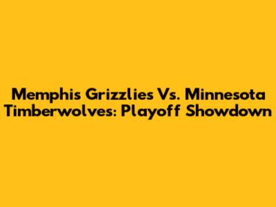 Memphis Grizzlies Vs. Minnesota Timberwolves: Playoff Showdown