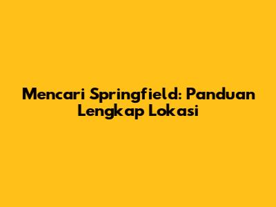 Mencari Springfield: Panduan Lengkap Lokasi