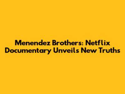 Menendez Brothers: Netflix Documentary Unveils New Truths