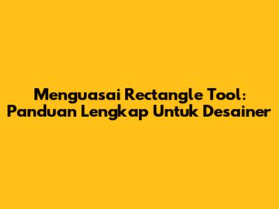 Menguasai Rectangle Tool: Panduan Lengkap Untuk Desainer