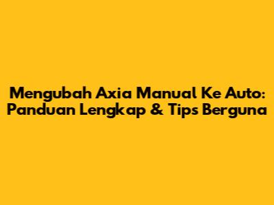 Mengubah Axia Manual Ke Auto: Panduan Lengkap & Tips Berguna