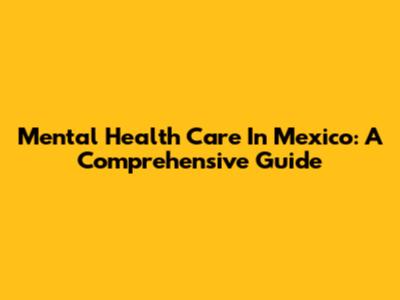 Mental Health Care In Mexico: A Comprehensive Guide