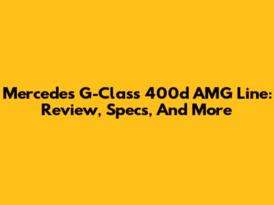 Mercedes G-Class 400d AMG Line: Review, Specs, And More