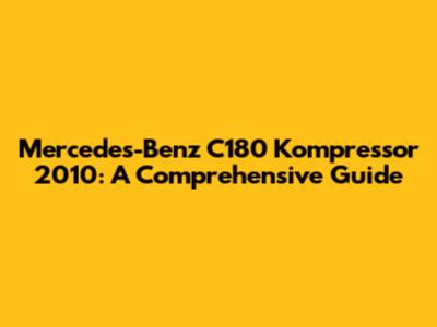 Mercedes-Benz C180 Kompressor 2010: A Comprehensive Guide