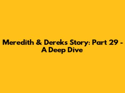 Meredith & Derek's Story: Part 29 - A Deep Dive