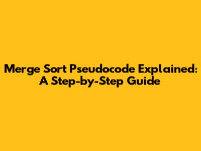 Merge Sort Pseudocode Explained: A Step-by-Step Guide
