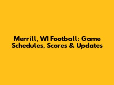 Merrill, WI Football: Game Schedules, Scores & Updates