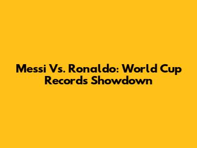 Messi Vs. Ronaldo: World Cup Records Showdown
