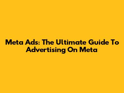 Meta Ads: The Ultimate Guide To Advertising On Meta