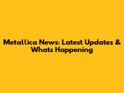 Metallica News: Latest Updates & What's Happening