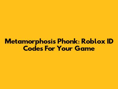 Metamorphosis Phonk: Roblox ID Codes For Your Game