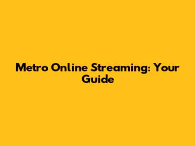 Metro Online Streaming: Your Guide