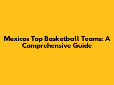 Mexico's Top Basketball Teams: A Comprehensive Guide