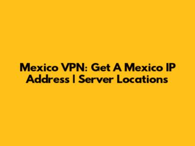 Mexico VPN: Get A Mexico IP Address | Server Locations