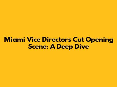 Miami Vice Director's Cut Opening Scene: A Deep Dive