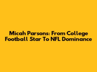 Micah Parsons: From College Football Star To NFL Dominance