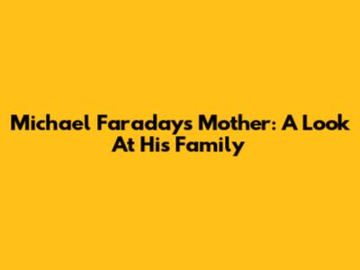 Michael Faraday's Mother: A Look At His Family