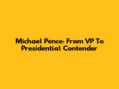 Michael Pence: From VP To Presidential Contender