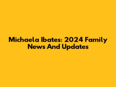 Michaela Ibates: 2024 Family News And Updates