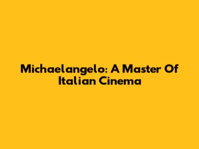 Michaelangelo: A Master Of Italian Cinema
