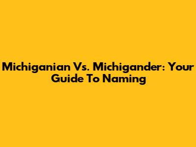 Michiganian Vs. Michigander: Your Guide To Naming