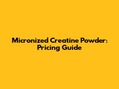 Micronized Creatine Powder: Pricing Guide
