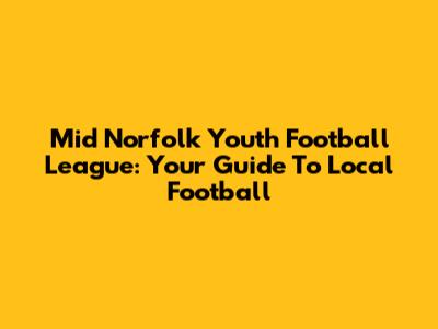Mid Norfolk Youth Football League: Your Guide To Local Football