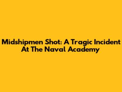 Midshipmen Shot: A Tragic Incident At The Naval Academy