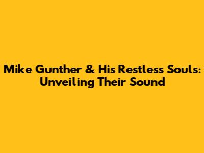 Mike Gunther & His Restless Souls: Unveiling Their Sound
