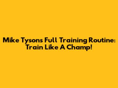 Mike Tyson's Full Training Routine: Train Like A Champ!