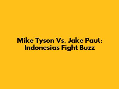 Mike Tyson Vs. Jake Paul: Indonesia's Fight Buzz