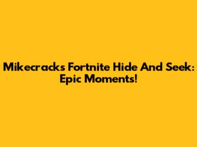 Mikecrack's Fortnite Hide And Seek: Epic Moments!