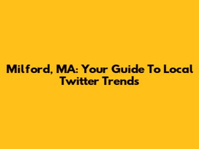 Milford, MA: Your Guide To Local Twitter Trends