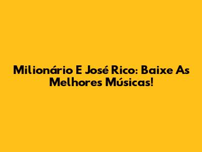 Milionário E José Rico: Baixe As Melhores Músicas!