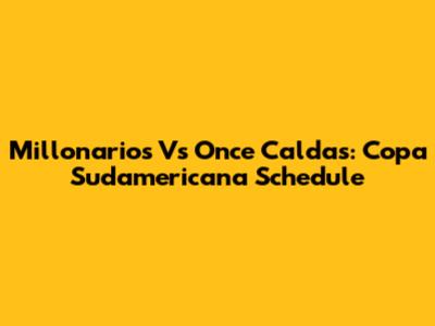 Millonarios Vs Once Caldas: Copa Sudamericana Schedule