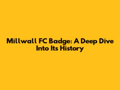 Millwall FC Badge: A Deep Dive Into Its History