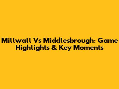 Millwall Vs Middlesbrough: Game Highlights & Key Moments