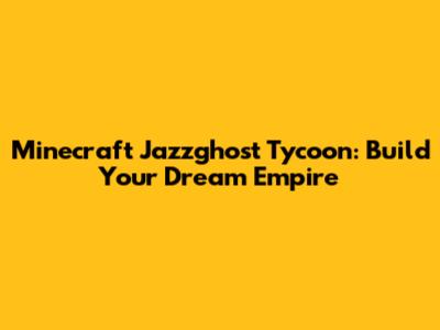 Minecraft Jazzghost Tycoon: Build Your Dream Empire