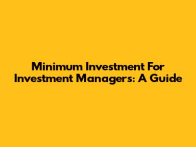 Minimum Investment For Investment Managers: A Guide